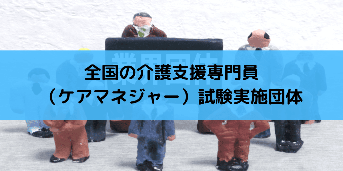 全国の介護支援専門員 ケアマネジャー 試験実施団体まとめ 介護の資格 最短net